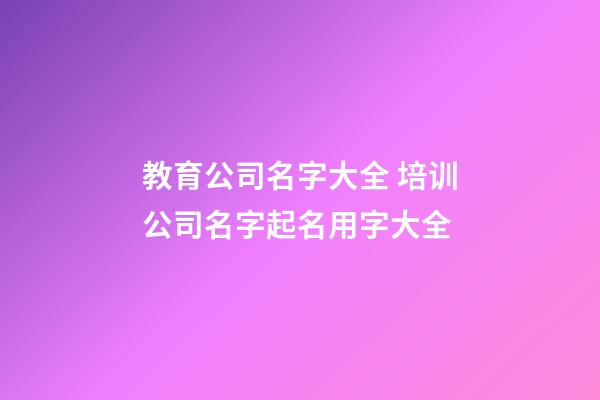 教育公司名字大全 培训公司名字起名用字大全